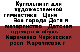 Купальники для художественной гимнастики › Цена ­ 4 000 - Все города Дети и материнство » Детская одежда и обувь   . Карачаево-Черкесская респ.,Карачаевск г.